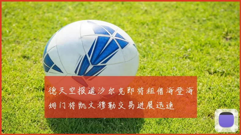 德天空报道沙尔克即将租借海登海姆门将凯文穆勒交易进展迅速