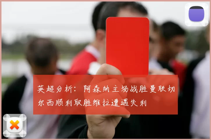 英超分析：阿森纳主场战胜曼联切尔西顺利取胜维拉遭遇失利